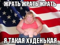 ЖРАТЬ ЖРАТЬ ЖРАТЬ Я такая худенькая