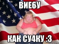 вие6у как су4ку :3