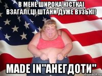 В мене широка кісткаі взагалі,ці штани дуже вузькі! Made in"Анегдоти"