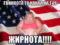 Твинкота то какая на Т49 Жирнота!!!!