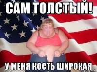 Сам толстый! У меня кость широкая