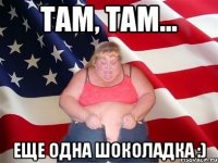 Там, там... еще одна шоколадка :)