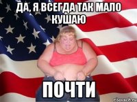 да, я всегда так мало кушаю почти