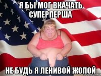 Я бы мог вкачать СуперПерша Не будь я ленивой жопой