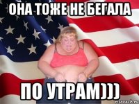 она тоже не бегала по утрам)))