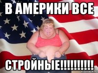 В Америки ВСЕ СТРОЙНЫЕ!!!!!!!!!!