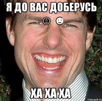 я до вас доберусь ☺ ☻ ха ха ха