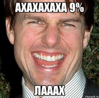 Ахахахаха 9% ЛАаах