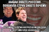 аааааа знаете росссия поканула стрну знаете почему потомушто путин насрал на медведева и сасёт ему член хахаахахаа