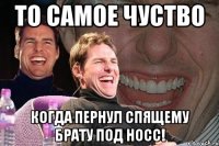 То самое чуство Когда пернул спящему брату под носс!