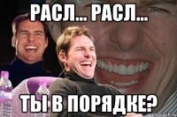 РАСЛ... РАСЛ... ТЫ В ПОРЯДКЕ?