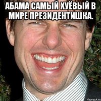 Абама самый хуёвый в мире президентишка. 