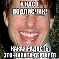 У нас 1 подписчик! Какая радость это-Никита Дегтярёв