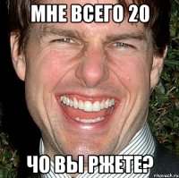 мне всего 20 чо вы ржете?