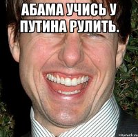 Абама учись у путина рулить. 