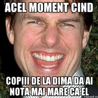 acel moment cind copiii de la dima da ai nota mai mare ca el