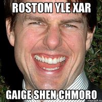 rostom yle xar gaige shen chmoro