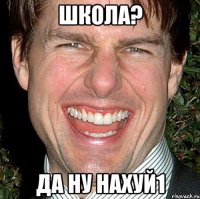 школа? да ну нахуй1