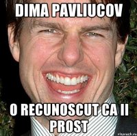 Dima Pavliucov o recunoscut ca ii prost