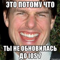 это потому что ты не обновилась до iOS 7