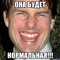 она будет нормальная!!!