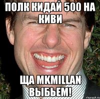 Полк кидай 500 на киви ща MkMillan выбьем!