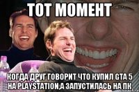 тот момент когда друг говорит что купил GTA 5 на PlayStation,а запустилась на пк