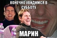 Конечно увидимся в субботу Марин