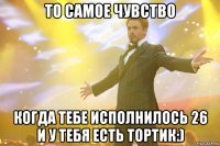 То самое чувство Когда тебе исполнилось 26 и у тебя есть тортик:)