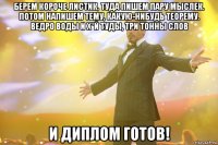 Берем короче листик, туда пишем пару мыслек. Потом напишем тему, какую-нибудь теорему. Ведро воды и х*й туды, три тонны слов И Диплом готов!