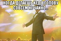 Когда делаешь хед в голову совсем не чайно... 