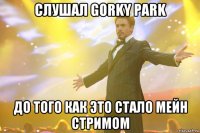 Слушал Gorky Park До того как этО стало мейн стримом