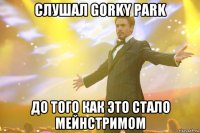 Слушал Gorky Park До того как это стало мейнстримом
