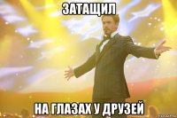 Затащил на глазах у друзей
