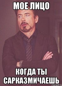 мое лицо когда ты сарказмичаешь