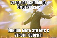 Утром просыпаюсь смотрю смс Ёпышь мать это МТС с утром говорит!