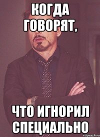 Когда говорят, Что игнорил специально