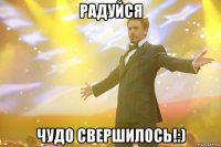 Радуйся Чудо свершилось!:)