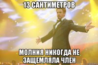13 сантиметров молния никогда не защемляла член