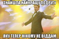 знайшла найкращу подругу , яку тепер нікому не віддам