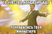 То чувство, когда Гурбаше понравилась твоя миниатюра
