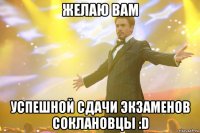 ЖЕЛАЮ ВАМ УСПЕШНОЙ СДАЧИ ЭКЗАМЕНОВ СОКЛАНОВЦЫ :D