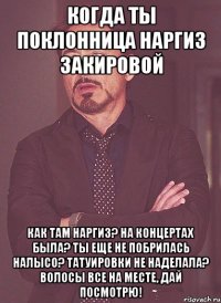 Когда ты поклонница Наргиз Закировой Как там Наргиз? На концертах была? Ты еще не побрилась налысо? Татуировки не наделала? Волосы все на месте, дай посмотрю!