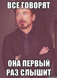 все говорят она первый раз слышит