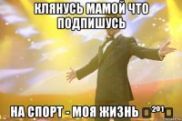 Клянусь МАМОЙ Что подпишусь НА Спорт - Моя жизнь ✔²º¹⁴
