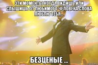 Эти моменты когда видишь,или слышишь от любимого человека слова люблю тебя... Безценые ...