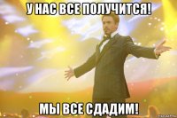 У нас все получится! Мы все сдадим!