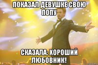 Показал девушке свою попу сказала: хороший любовник!