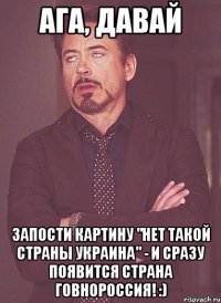 Ага, давай запости картину "нет такой страны Украина" - и сразу появится страна Говнороссия! :)