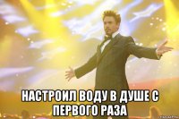  Настроил воду в душе с первого раза